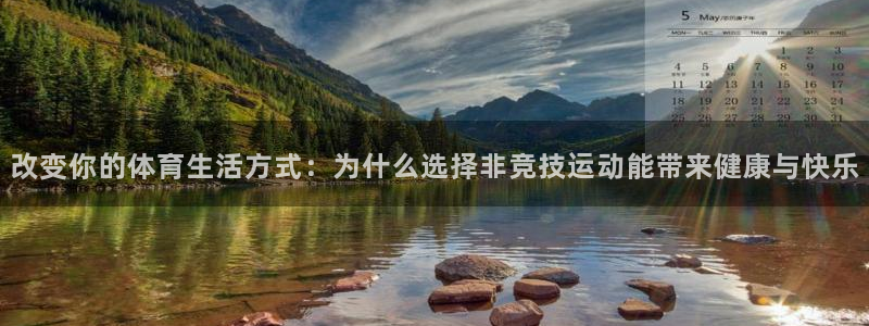 杏彩xc平台开户链接：改变你的体育生活方式：为什么选择非竞技运动能带来健康与快乐