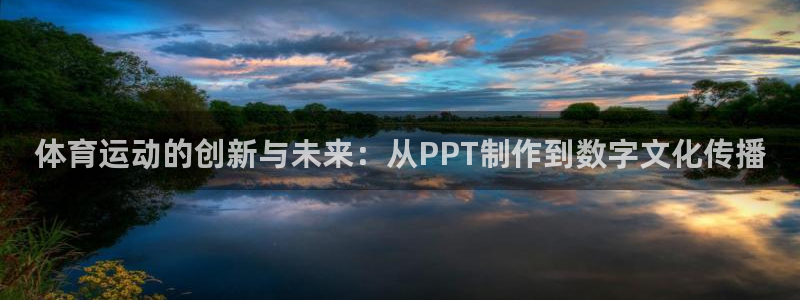 杏彩xc注册：体育运动的创新与未来：从PPT制作到数字文化传播