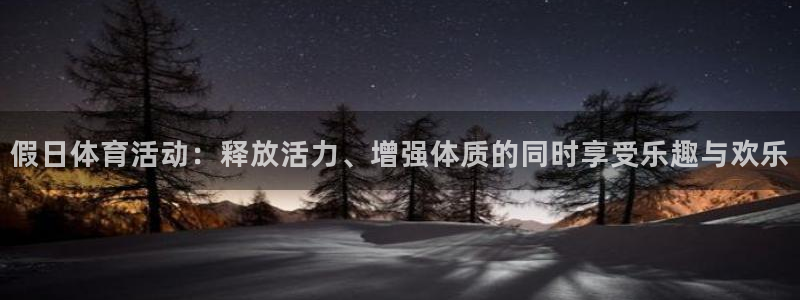 xc72gg：假日体育活动：释放活力、增强体质的同时享受乐趣与欢乐