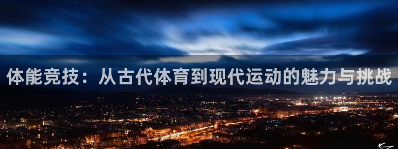 杏彩xc体育平台登录入口：体能竞技：从古代体育到现代运动的魅力与挑战