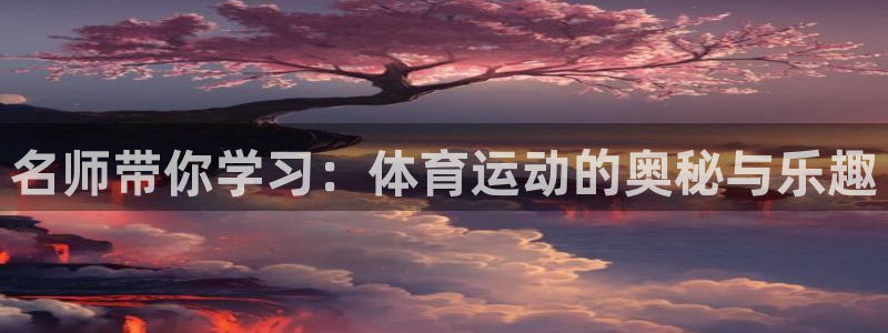 杏彩账号注册：名师带你学习：体育运动的奥秘与乐趣
