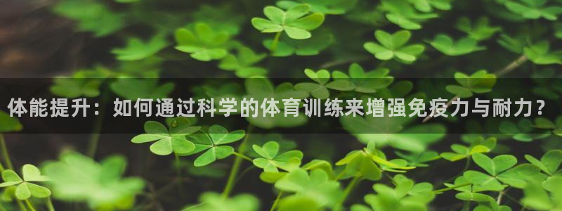 .xc：体能提升：如何通过科学的体育训练来增强免疫力与耐力？