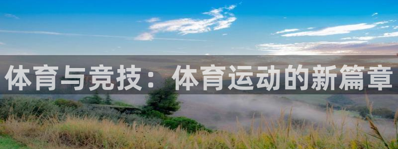 杏彩xc体育平台登录入口：体育与竞技：体育运动的新篇章