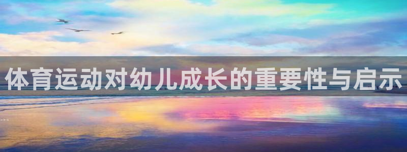 杏彩xcvk：体育运动对幼儿成长的重要性与启示
